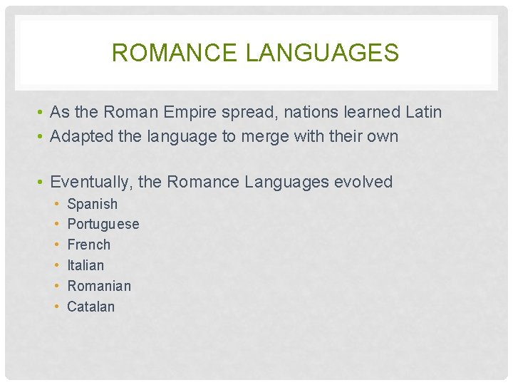 ROMANCE LANGUAGES • As the Roman Empire spread, nations learned Latin • Adapted the