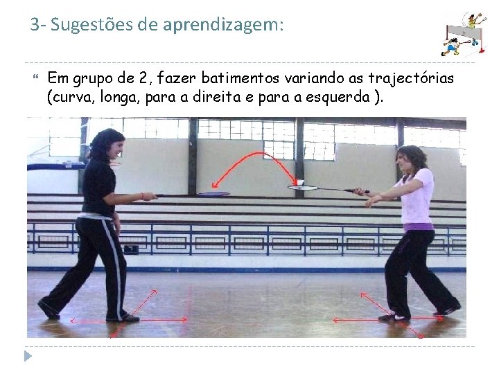 3 - Sugestões de aprendizagem: Em grupo de 2, fazer batimentos variando as trajectórias