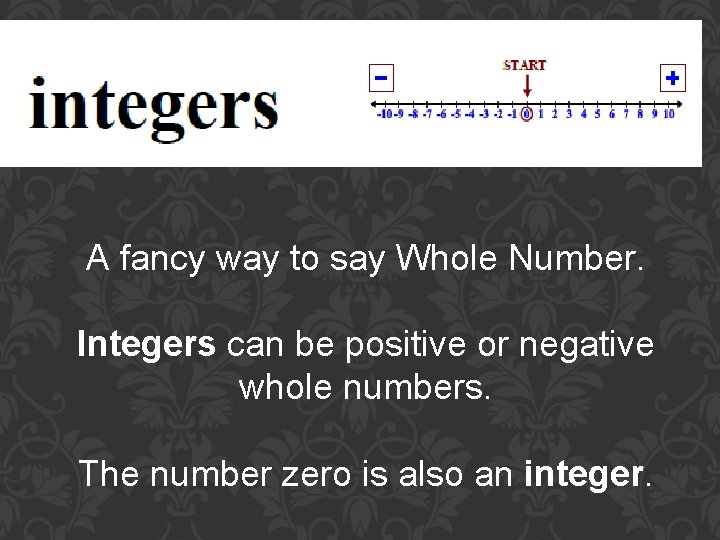 A fancy way to say Whole Number. Integers can be positive or negative whole