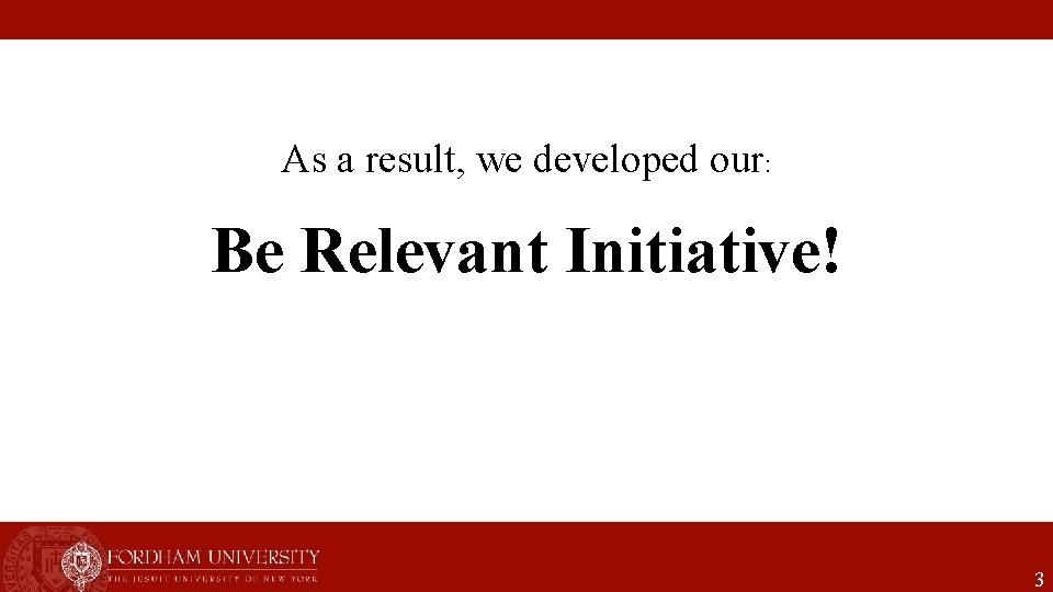 As a result, we developed our: Be Relevant Initiative! 3 