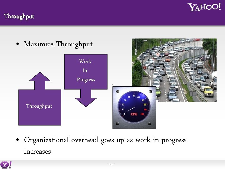 Throughput • Maximize Throughput Work In Progress Throughput • Organizational overhead goes up as