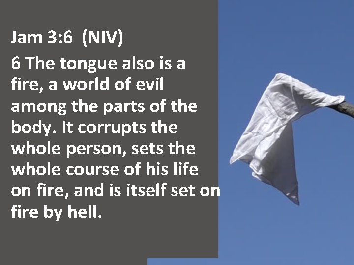 Jam 3: 6 (NIV) 6 The tongue also is a fire, a world of