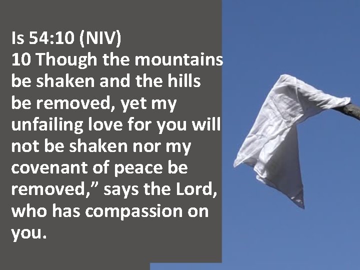 Is 54: 10 (NIV) 10 Though the mountains be shaken and the hills be