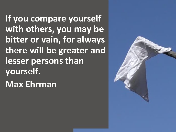 If you compare yourself with others, you may be bitter or vain, for always