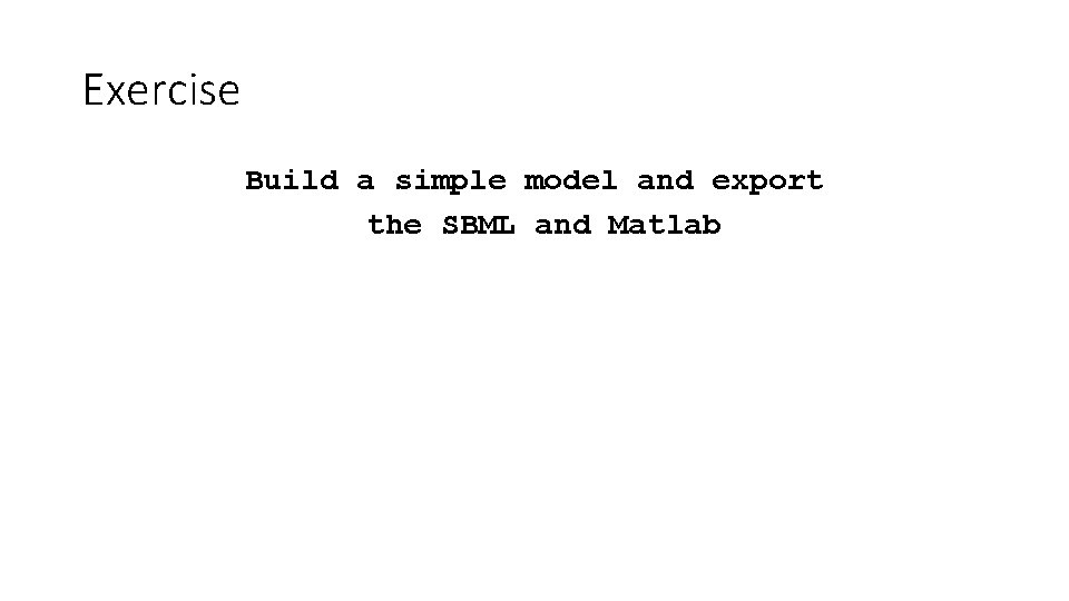 Exercise Build a simple model and export the SBML and Matlab 