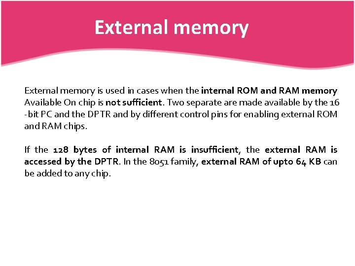 External memory is used in cases when the internal ROM and RAM memory Available