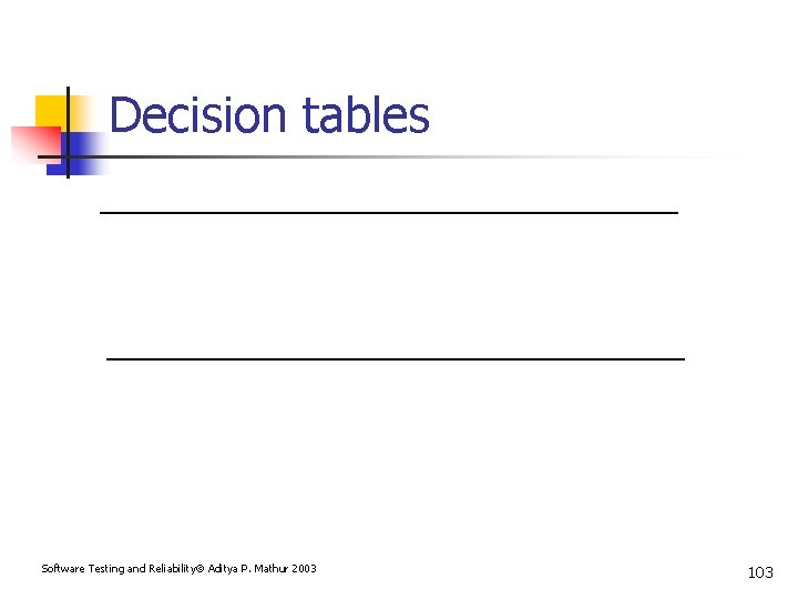 Decision tables Software Testing and Reliability Aditya P. Mathur 2003 103 