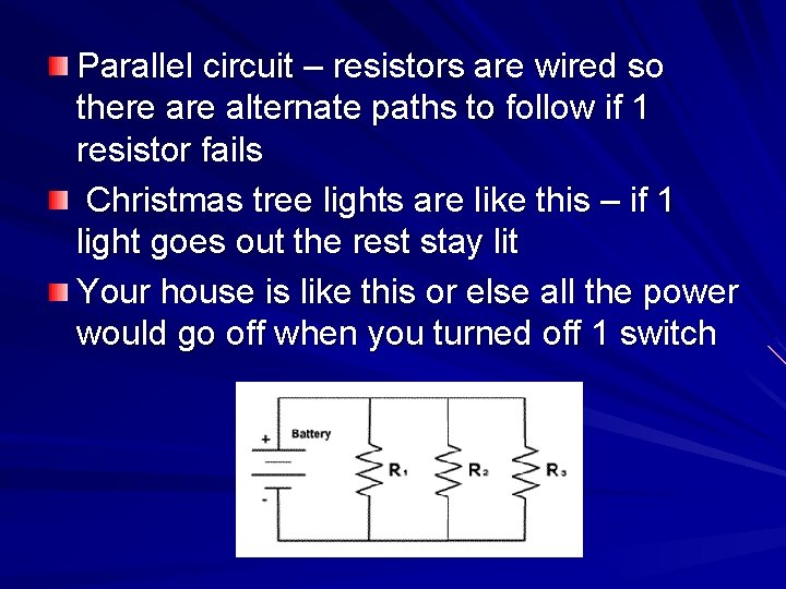 Parallel circuit – resistors are wired so there alternate paths to follow if 1 Parallel circuit – resistors are wired so there alternate paths to follow if 1