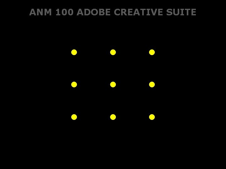 ANM 100 ADOBE CREATIVE SUITE • • • 