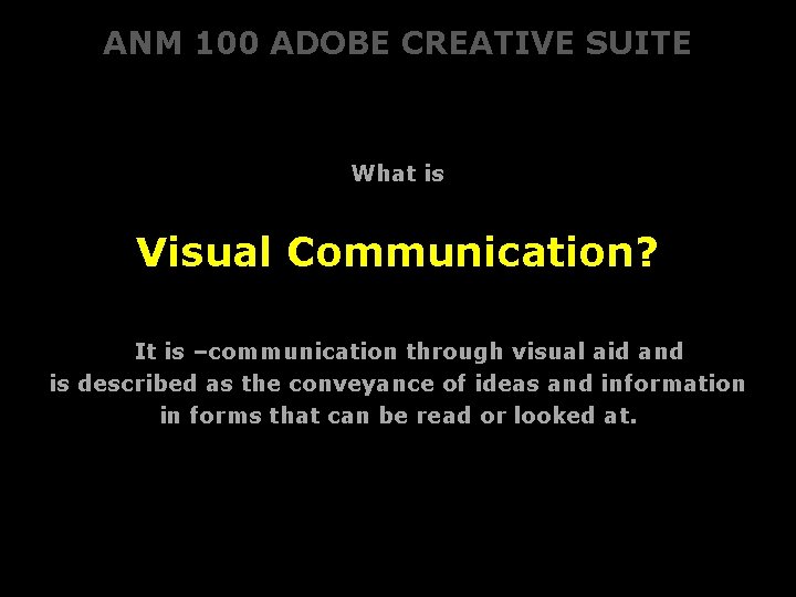 ANM 100 ADOBE CREATIVE SUITE What is Visual Communication? It is –communication through visual