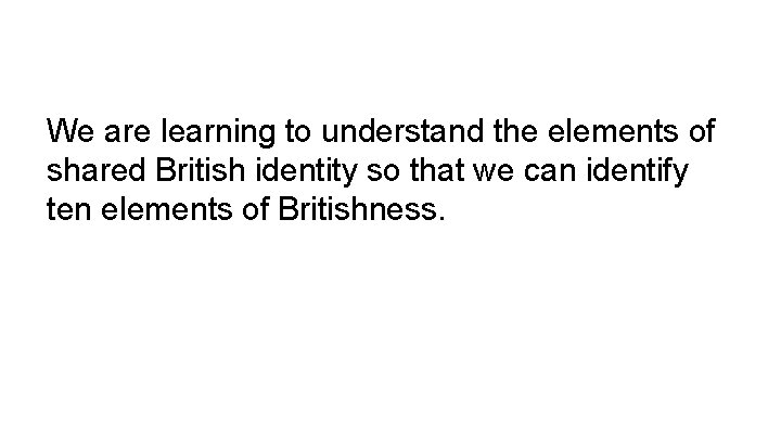 We are learning to understand the elements of shared British identity so that we