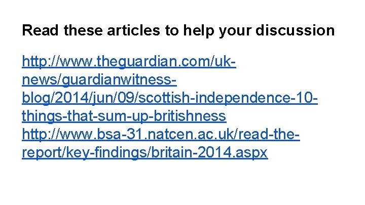 Read these articles to help your discussion http: //www. theguardian. com/uknews/guardianwitnessblog/2014/jun/09/scottish-independence-10 things-that-sum-up-britishness http: //www.