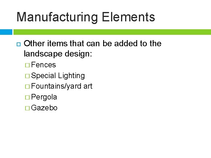 Manufacturing Elements Other items that can be added to the landscape design: � Fences
