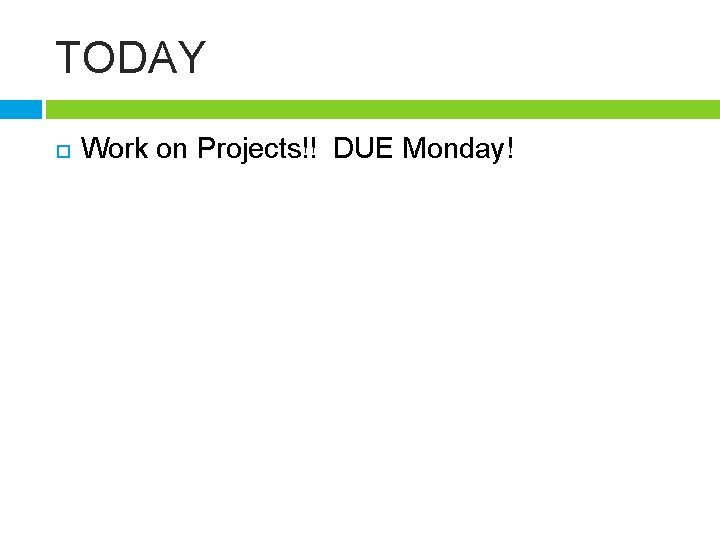 TODAY Work on Projects!! DUE Monday! 