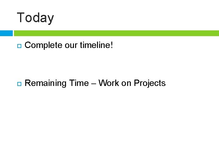 Today Complete our timeline! Remaining Time – Work on Projects 