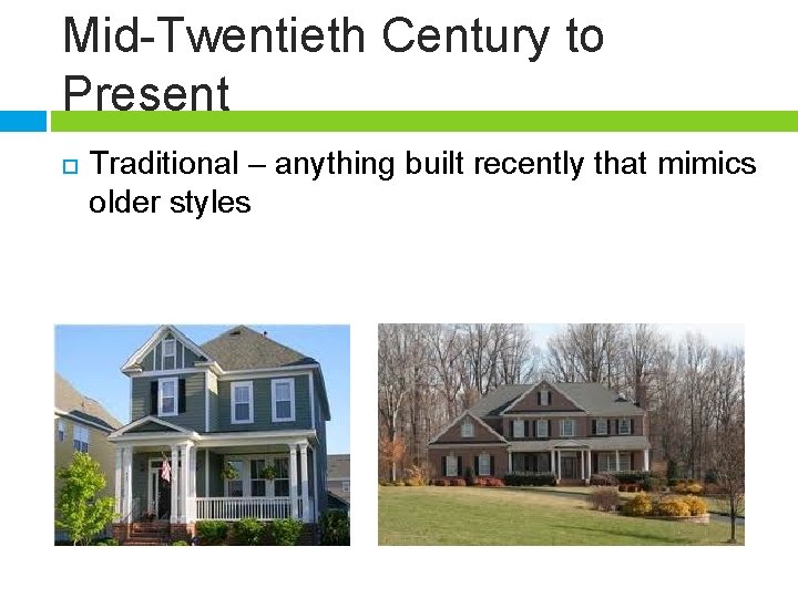 Mid-Twentieth Century to Present Traditional – anything built recently that mimics older styles 