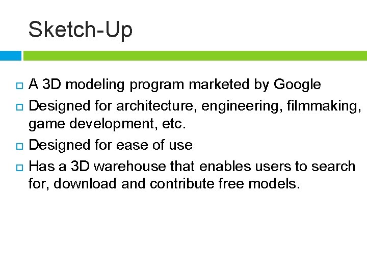 Sketch-Up A 3 D modeling program marketed by Google Designed for architecture, engineering, filmmaking,