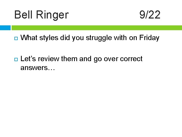 Bell Ringer 9/22 What styles did you struggle with on Friday Let’s review them