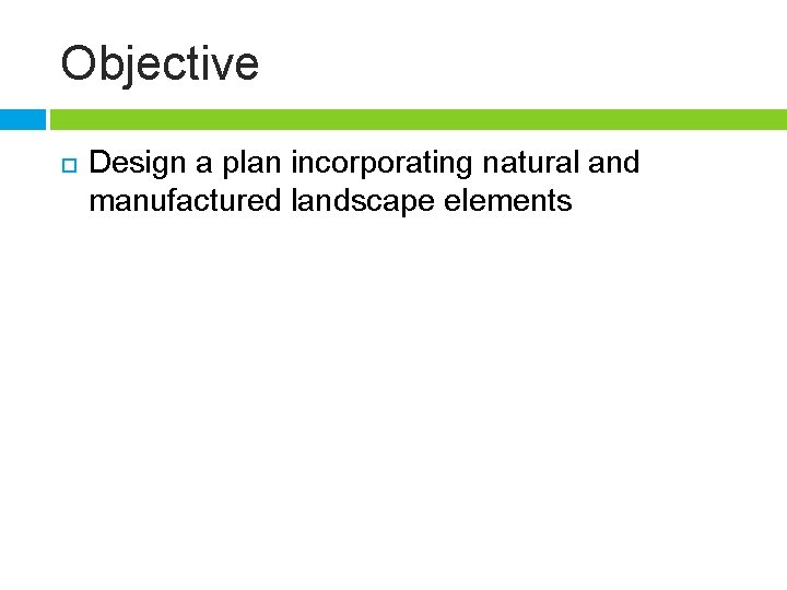 Objective Design a plan incorporating natural and manufactured landscape elements 