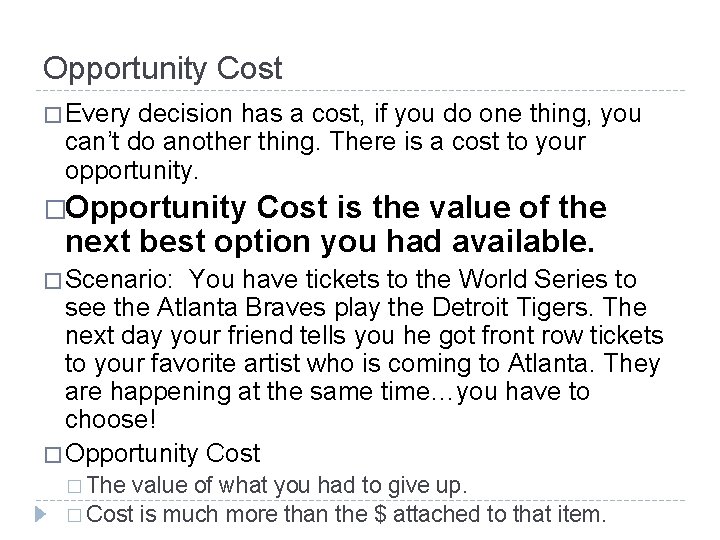 Opportunity Cost � Every decision has a cost, if you do one thing, you