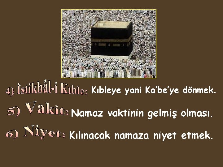 Kıbleye yani Ka’be’ye dönmek. Namaz vaktinin gelmiş olması. Kılınacak namaza niyet etmek. 