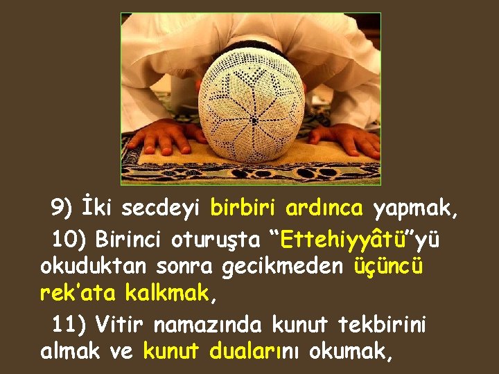 9) İki secdeyi birbiri ardınca yapmak, 10) Birinci oturuşta “Ettehiyyâtü”yü okuduktan sonra gecikmeden üçüncü
