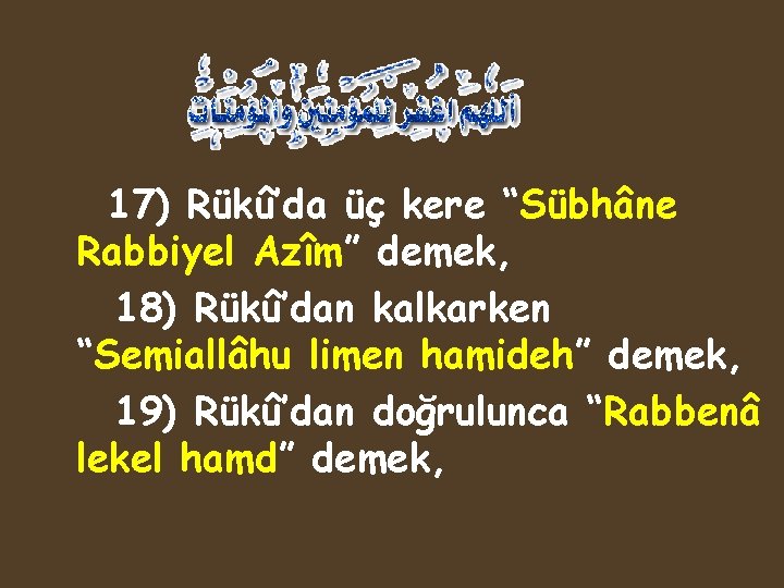 17) Rükû’da üç kere “Sübhâne Rabbiyel Azîm” demek, 18) Rükû’dan kalkarken “Semiallâhu limen hamideh”
