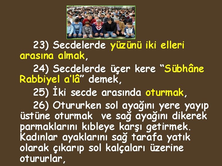 23) Secdelerde yüzünü iki elleri arasına almak, 24) Secdelerde üçer kere “Sübhâne Rabbiyel a’lâ”