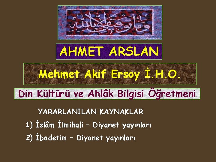 AHMET ARSLAN Mehmet Akif Ersoy İ. H. O. Din Kültürü ve Ahlâk Bilgisi Öğretmeni