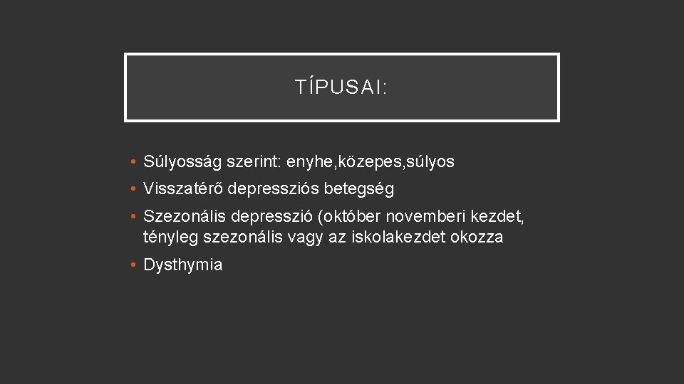 TÍPUSAI: • Súlyosság szerint: enyhe, közepes, súlyos • Visszatérő depressziós betegség • Szezonális depresszió