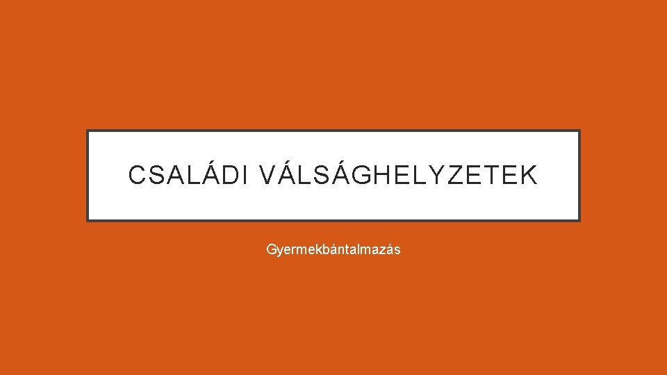 CSALÁDI VÁLSÁGHELYZETEK Gyermekbántalmazás 