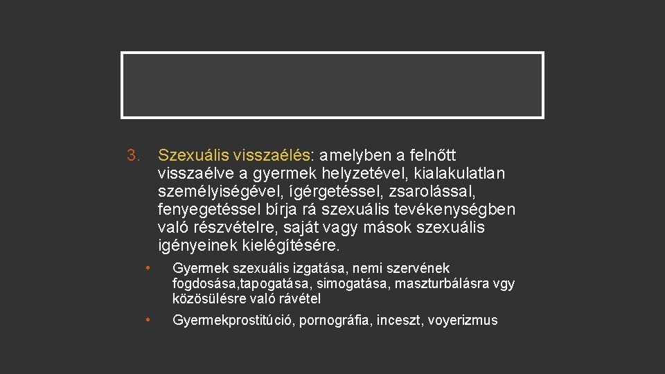 3. Szexuális visszaélés: amelyben a felnőtt visszaélve a gyermek helyzetével, kialakulatlan személyiségével, ígérgetéssel, zsarolással,
