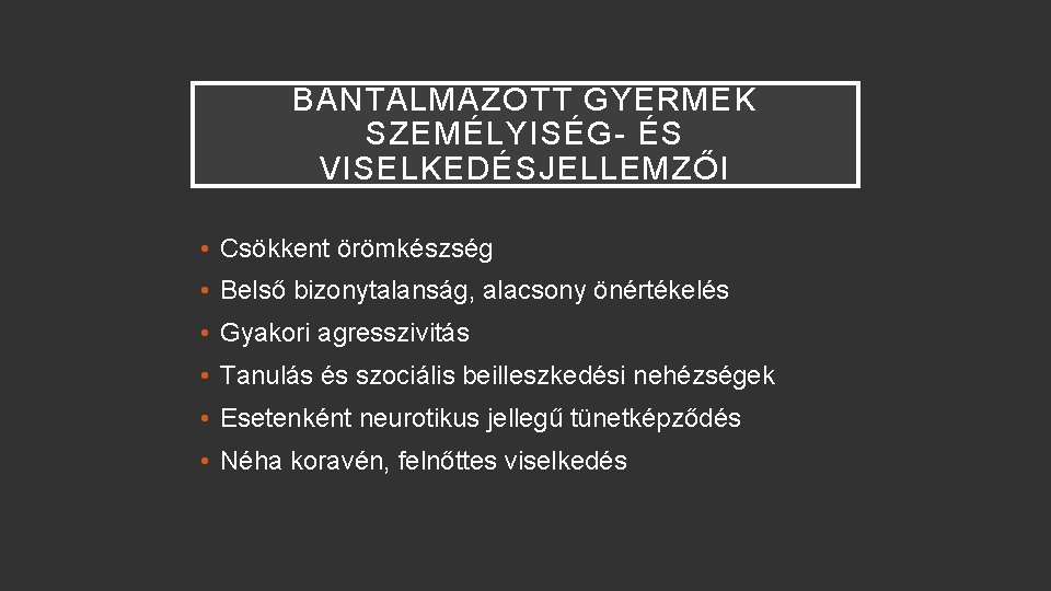 BÁNTALMAZOTT GYERMEK SZEMÉLYISÉG- ÉS VISELKEDÉSJELLEMZŐI • Csökkent örömkészség • Belső bizonytalanság, alacsony önértékelés •