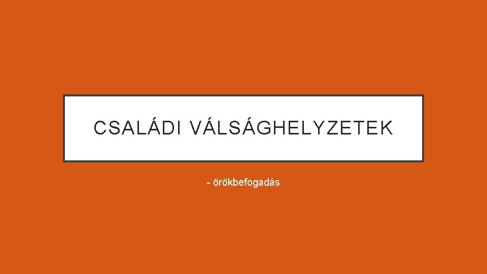 CSALÁDI VÁLSÁGHELYZETEK - örökbefogadás 