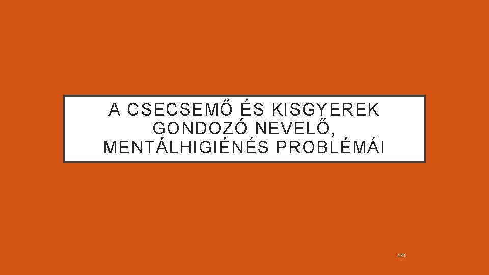 A CSECSEMŐ ÉS KISGYEREK GONDOZÓ NEVELŐ, MENTÁLHIGIÉNÉS PROBLÉMÁI 171 