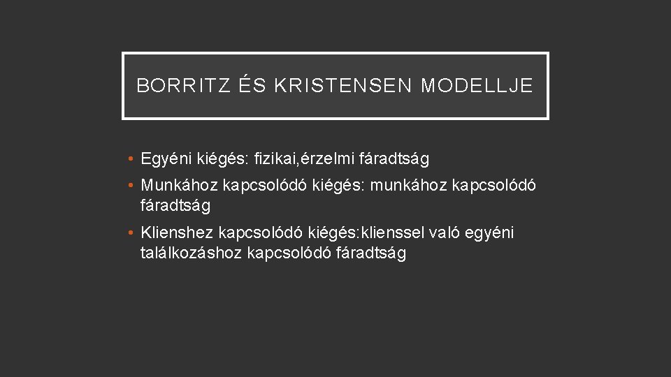 BORRITZ ÉS KRISTENSEN MODELLJE • Egyéni kiégés: fizikai, érzelmi fáradtság • Munkához kapcsolódó kiégés: