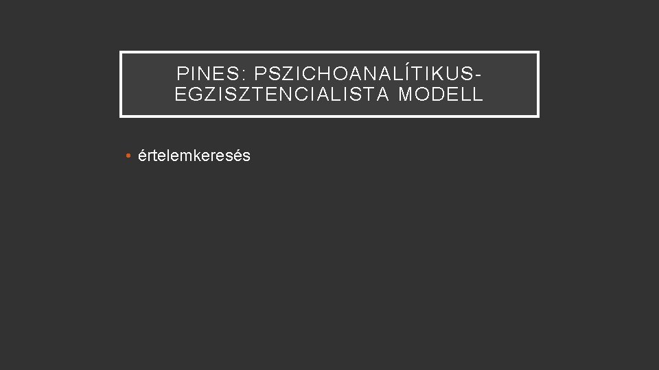 PINES: PSZICHOANALÍTIKUSEGZISZTENCIALISTA MODELL • értelemkeresés 