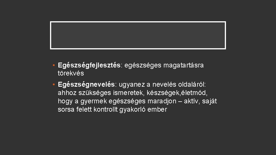  • Egészségfejlesztés: egészséges magatartásra törekvés • Egészségnevelés: ugyanez a nevelés oldaláról: ahhoz szükséges