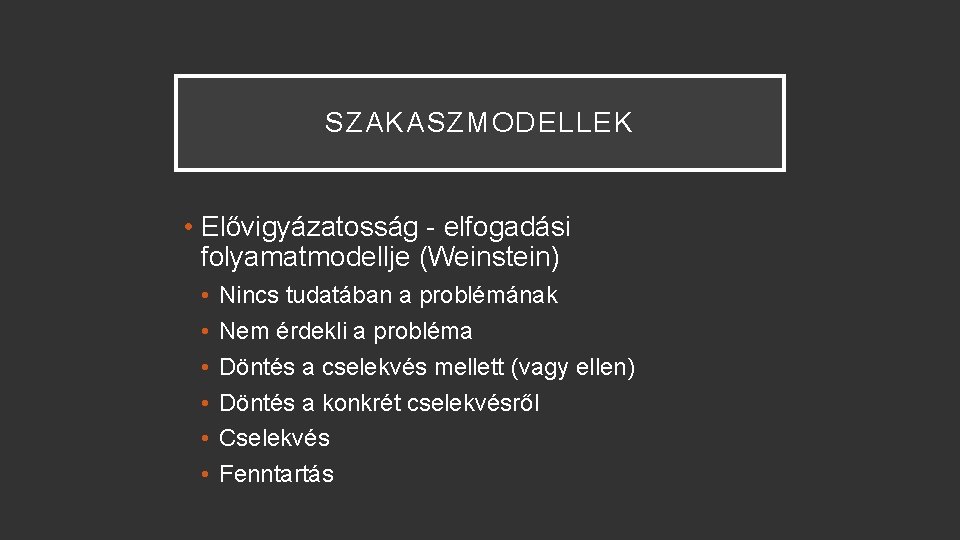 SZAKASZMODELLEK • Elővigyázatosság - elfogadási folyamatmodellje (Weinstein) • • • Nincs tudatában a problémának