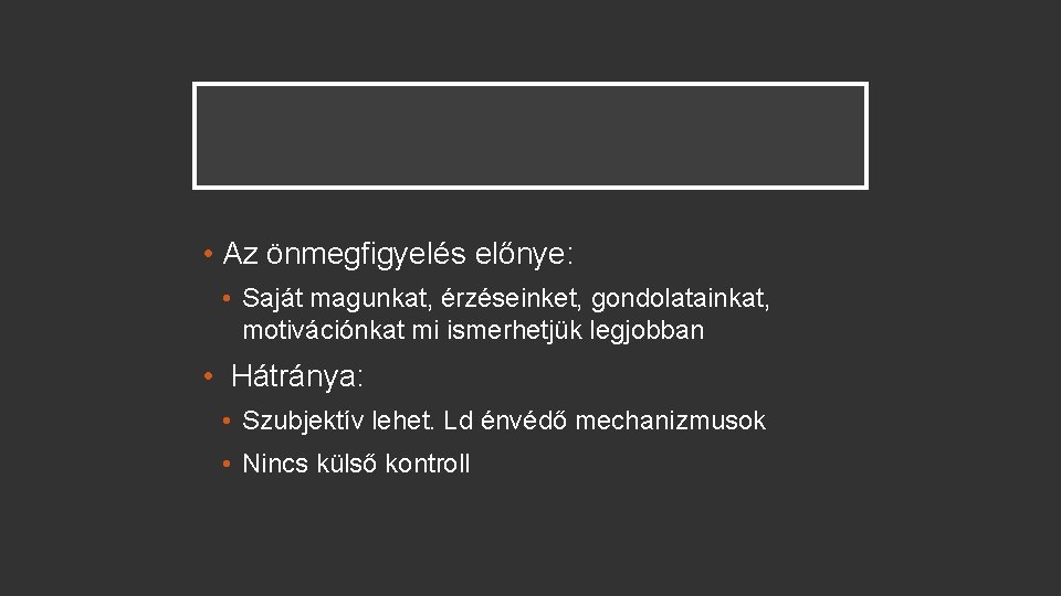  • Az önmegfigyelés előnye: • Saját magunkat, érzéseinket, gondolatainkat, motivációnkat mi ismerhetjük legjobban