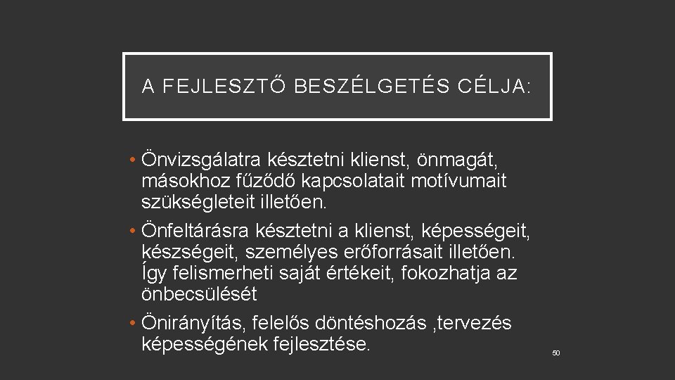 A FEJLESZTŐ BESZÉLGETÉS CÉLJA: • Önvizsgálatra késztetni klienst, önmagát, másokhoz fűződő kapcsolatait motívumait szükségleteit