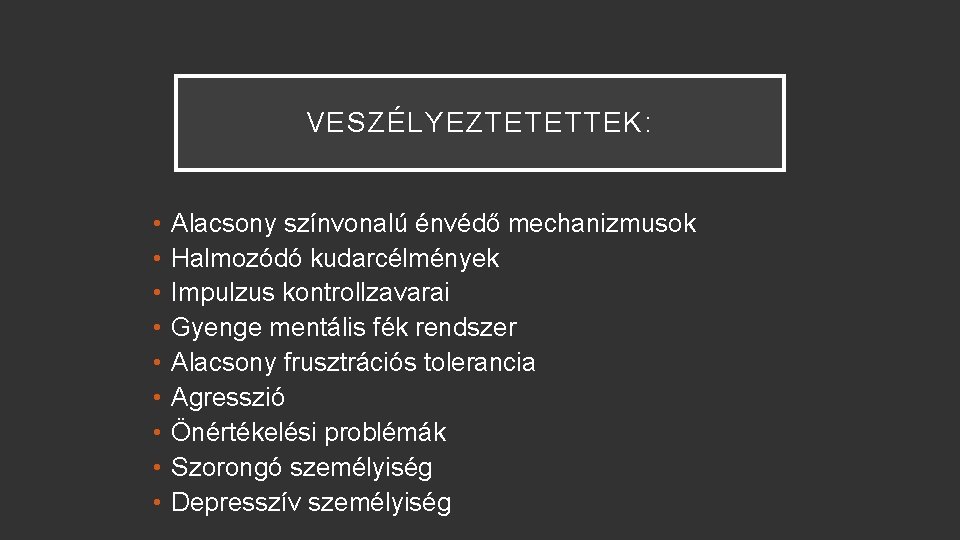 VESZÉLYEZTETETTEK: • • • Alacsony színvonalú énvédő mechanizmusok Halmozódó kudarcélmények Impulzus kontrollzavarai Gyenge mentális