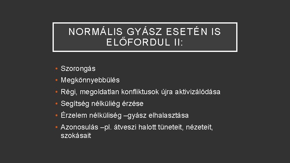 NORMÁLIS GYÁSZ ESETÉN IS ELŐFORDUL II: • Szorongás • Megkönnyebbülés • Régi, megoldatlan konfliktusok