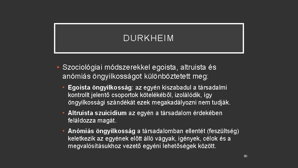 DURKHEIM • Szociológiai módszerekkel egoista, altruista és anómiás öngyilkosságot különböztetett meg: • Egoista öngyilkosság: