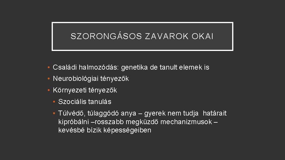 SZORONGÁSOS ZAVAROK OKAI • Családi halmozódás: genetika de tanult elemek is • Neurobiológiai tényezők