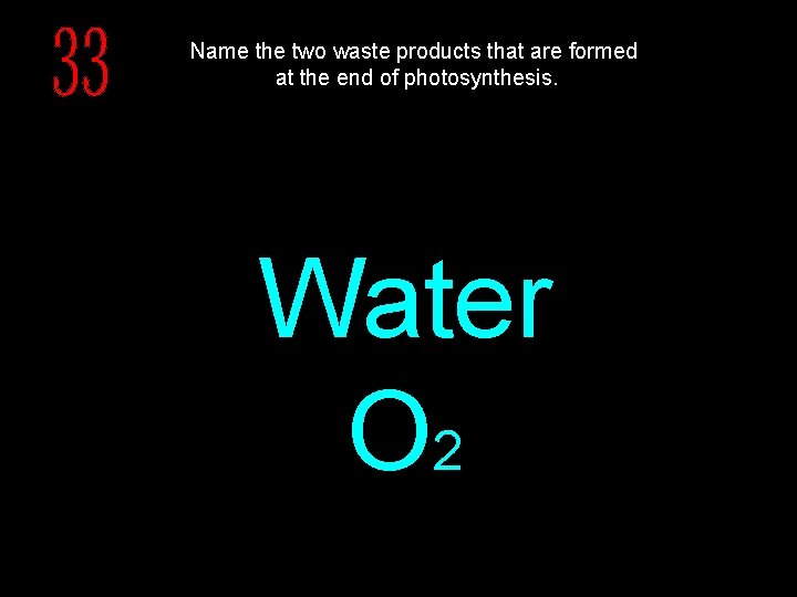 Name the two waste products that are formed at the end of photosynthesis. Water