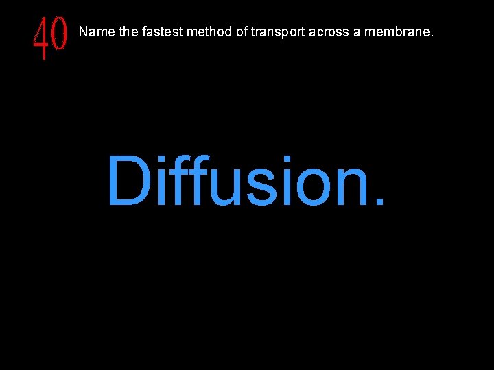 Name the fastest method of transport across a membrane. Diffusion. 