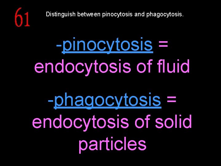 Distinguish between pinocytosis and phagocytosis. -pinocytosis = endocytosis of fluid -phagocytosis = endocytosis of