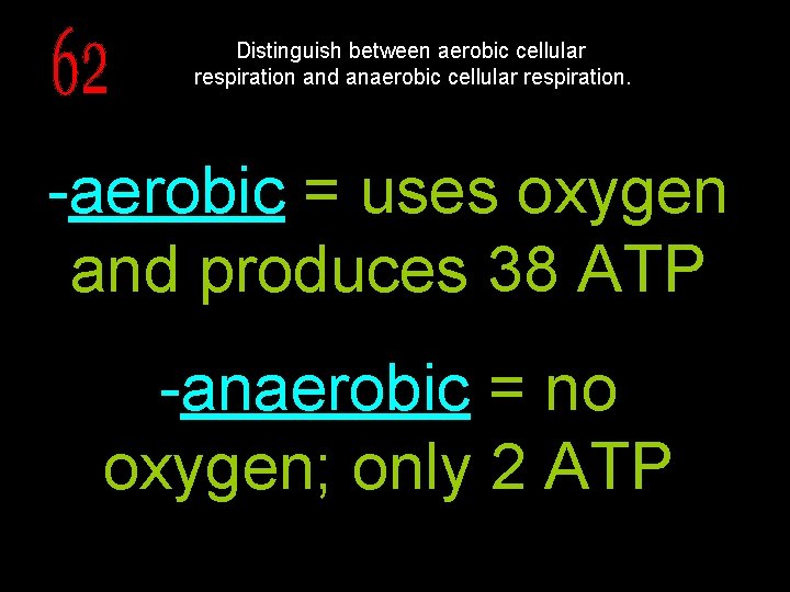 Distinguish between aerobic cellular respiration and anaerobic cellular respiration. -aerobic = uses oxygen and