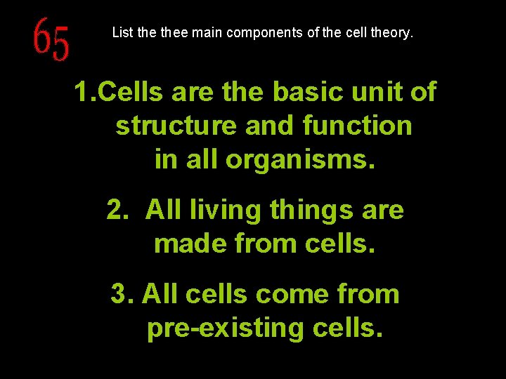 List thee main components of the cell theory. 1. Cells are the basic unit